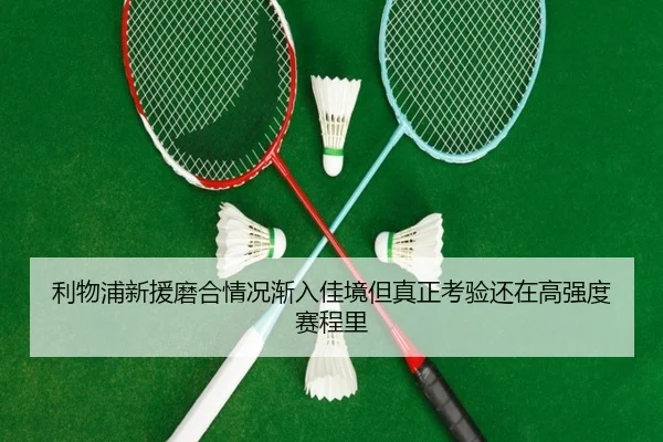 利物浦新援磨合情况渐入佳境但真正考验还在高强度赛程里（baccarat）